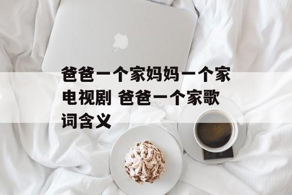爸爸一个家妈妈一个家电视剧 爸爸一个家歌词含义-第1张图片-
