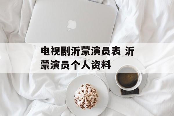 电视剧沂蒙演员表 沂蒙演员个人资料-第1张图片-
