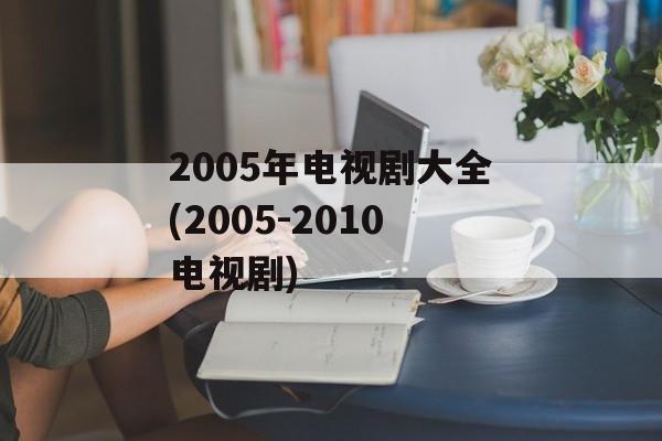 2005年电视剧大全(2005-2010电视剧)-第1张图片-