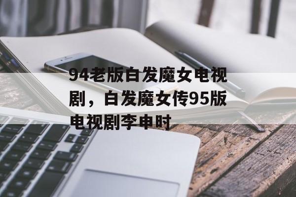 94老版白发魔女电视剧，白发魔女传95版电视剧李申时-第1张图片-