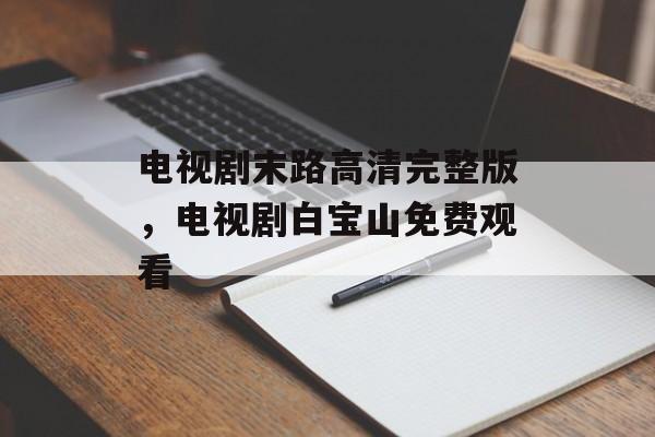 电视剧末路高清完整版，电视剧白宝山免费观看-第1张图片-