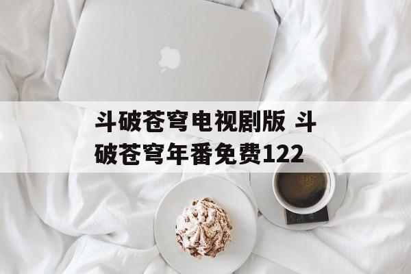 斗破苍穹电视剧版 斗破苍穹年番免费122-第1张图片-