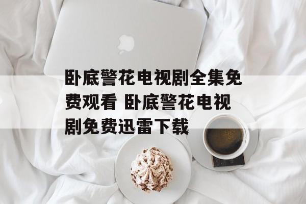 卧底警花电视剧全集免费观看 卧底警花电视剧免费迅雷下载-第1张图片-