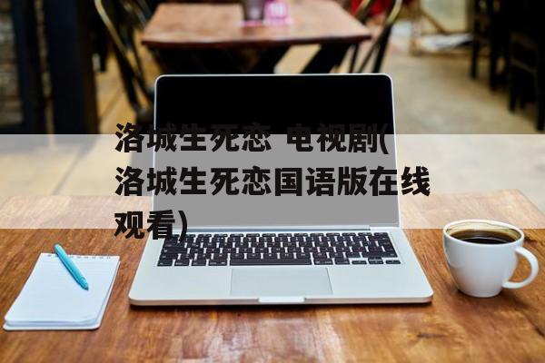 洛城生死恋 电视剧(洛城生死恋国语版在线观看)-第1张图片-