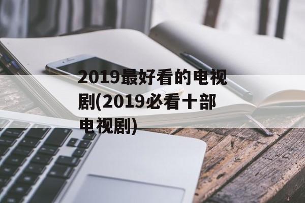 2019最好看的电视剧(2019必看十部电视剧)-第1张图片-