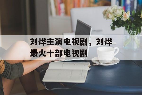 刘烨主演电视剧，刘烨最火十部电视剧-第1张图片-
