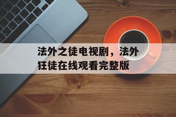 法外之徒电视剧，法外狂徒在线观看完整版-第1张图片-