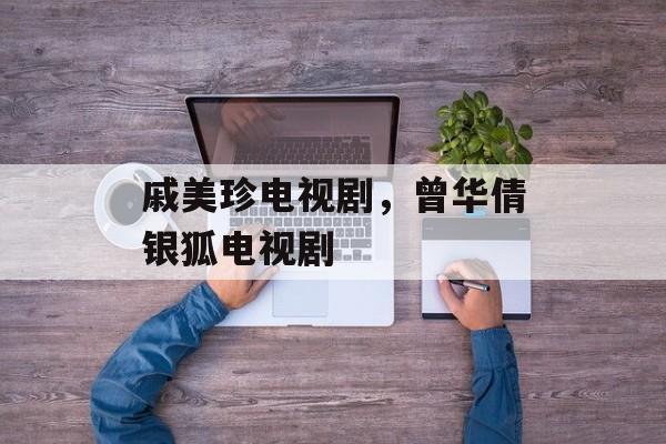 戚美珍电视剧，曾华倩银狐电视剧-第1张图片-