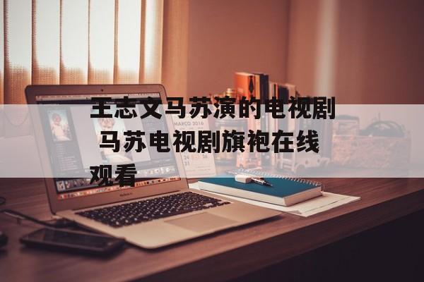 王志文马苏演的电视剧 马苏电视剧旗袍在线观看-第1张图片-