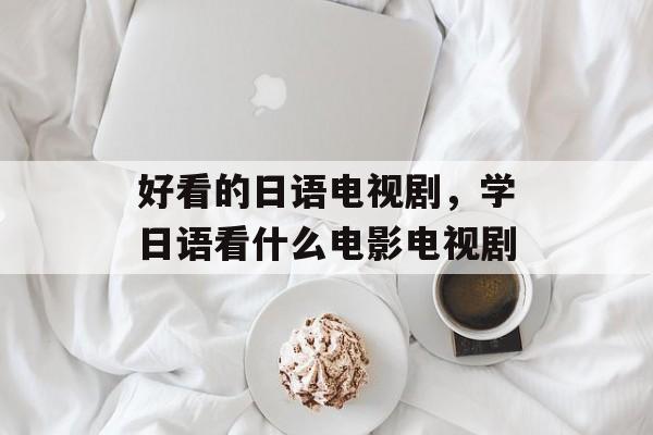 好看的日语电视剧，学日语看什么电影电视剧-第1张图片-