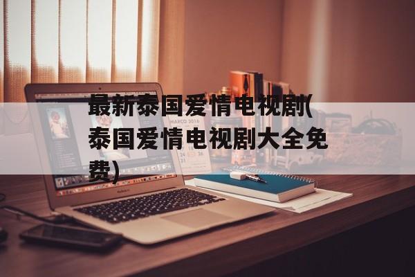 最新泰国爱情电视剧(泰国爱情电视剧大全免费)-第1张图片-