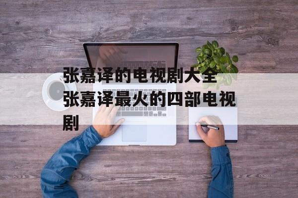 张嘉译的电视剧大全 张嘉译最火的四部电视剧-第1张图片-