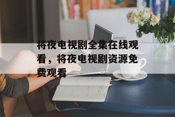 将夜电视剧全集在线观看，将夜电视剧资源免费观看-第1张图片-