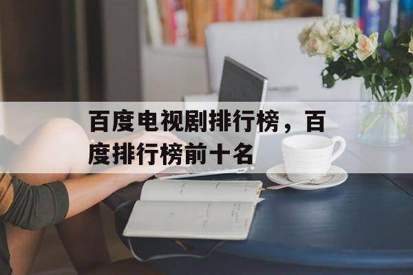 百度电视剧排行榜，百度排行榜前十名-第1张图片-