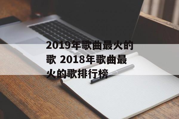 2019年歌曲最火的歌 2018年歌曲最火的歌排行榜-第1张图片-