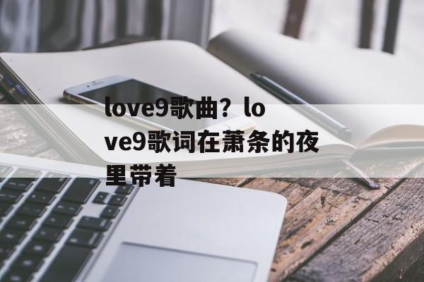 love9歌曲？love9歌词在萧条的夜里带着-第1张图片-