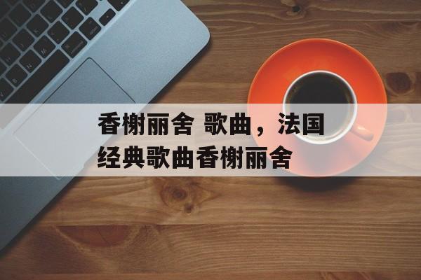 香榭丽舍 歌曲，法国经典歌曲香榭丽舍-第1张图片-