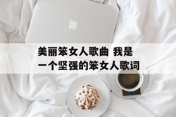 美丽笨女人歌曲 我是一个坚强的笨女人歌词-第1张图片-