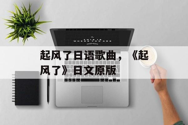 起风了日语歌曲，《起风了》日文原版-第1张图片-