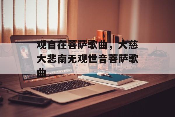 观自在菩萨歌曲，大慈大悲南无观世音菩萨歌曲-第1张图片-