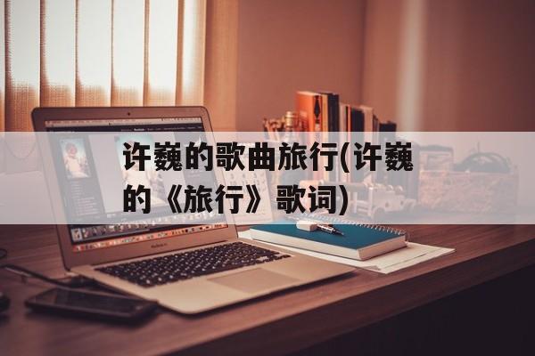 许巍的歌曲旅行(许巍的《旅行》歌词)-第1张图片-