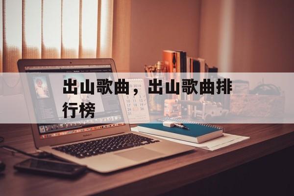 出山歌曲，出山歌曲排行榜-第1张图片-