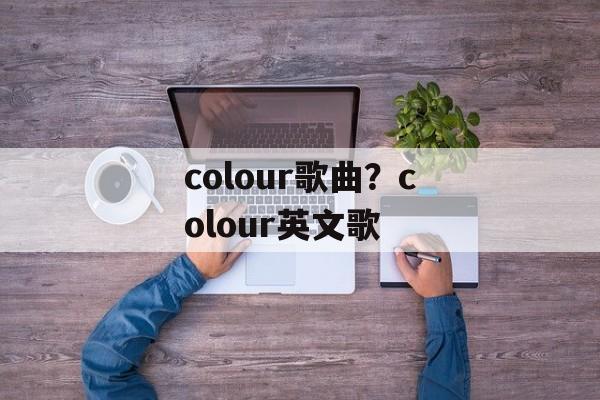 colour歌曲？colour英文歌-第1张图片-
