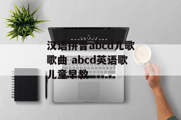 汉语拼音abcd儿歌歌曲 abcd英语歌儿童早教-第1张图片-