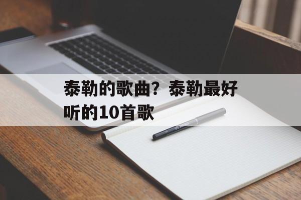 泰勒的歌曲？泰勒最好听的10首歌-第1张图片-