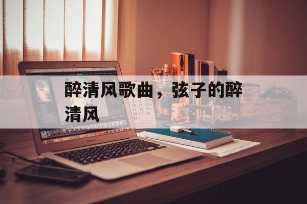 醉清风歌曲，弦子的醉清风-第1张图片-