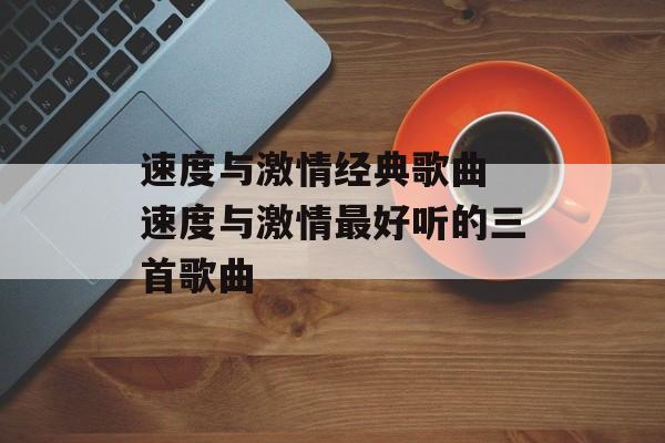 速度与激情经典歌曲 速度与激情最好听的三首歌曲-第1张图片-