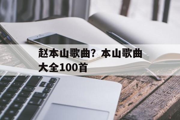 赵本山歌曲？本山歌曲大全100首-第1张图片-