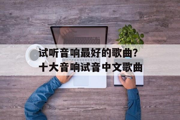 试听音响最好的歌曲？十大音响试音中文歌曲-第1张图片-