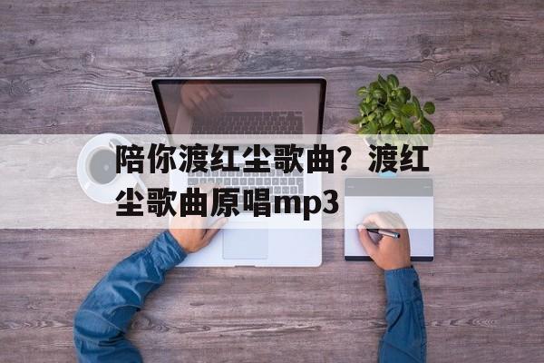 陪你渡红尘歌曲？渡红尘歌曲原唱mp3-第1张图片-