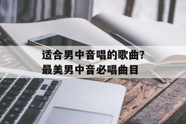 适合男中音唱的歌曲？最美男中音必唱曲目-第1张图片-