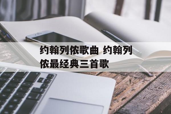 约翰列侬歌曲 约翰列侬最经典三首歌-第1张图片-