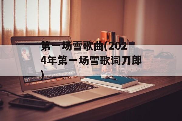 第一场雪歌曲(2024年第一场雪歌词刀郎)-第1张图片-