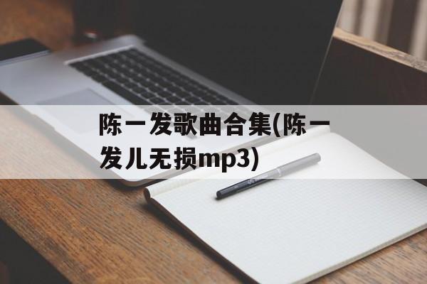陈一发歌曲合集(陈一发儿无损mp3)-第1张图片-