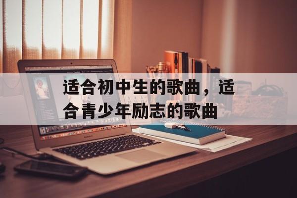 适合初中生的歌曲，适合青少年励志的歌曲-第1张图片-