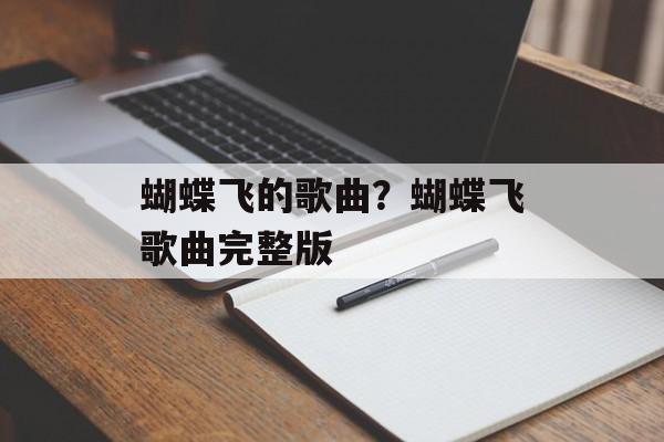 蝴蝶飞的歌曲？蝴蝶飞歌曲完整版-第1张图片-