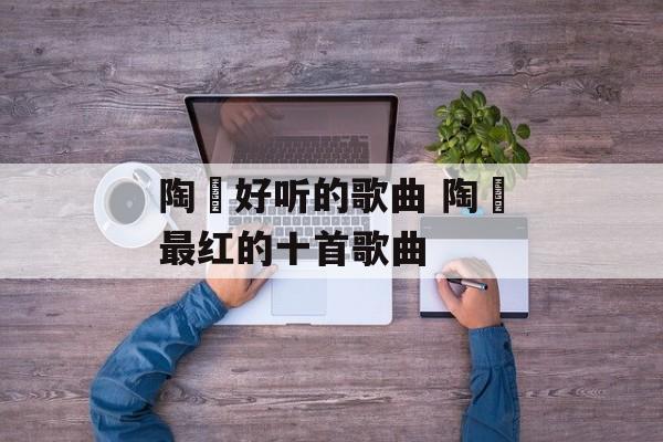 陶喆好听的歌曲 陶喆最红的十首歌曲-第1张图片-