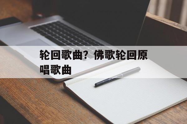 轮回歌曲？佛歌轮回原唱歌曲-第1张图片-