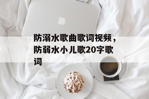 防溺水歌曲歌词视频，防弱水小儿歌20字歌词-第1张图片-