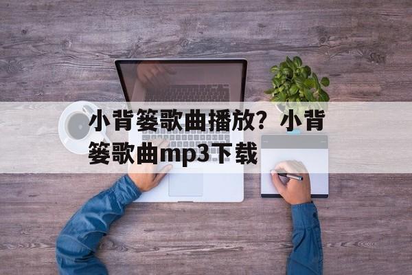 小背篓歌曲播放？小背篓歌曲mp3下载-第1张图片-