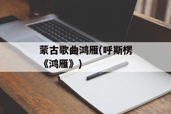 蒙古歌曲鸿雁(呼斯楞《鸿雁》)-第1张图片-