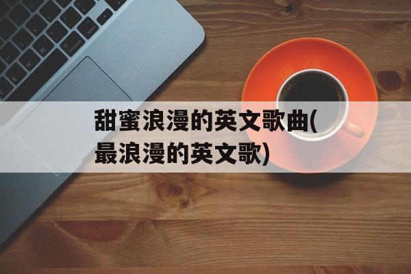 甜蜜浪漫的英文歌曲(最浪漫的英文歌)-第1张图片-