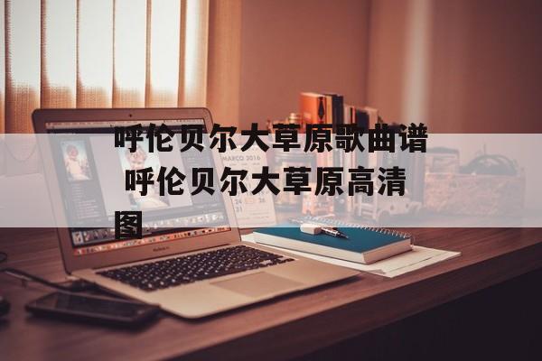 呼伦贝尔大草原歌曲谱 呼伦贝尔大草原高清图-第1张图片-