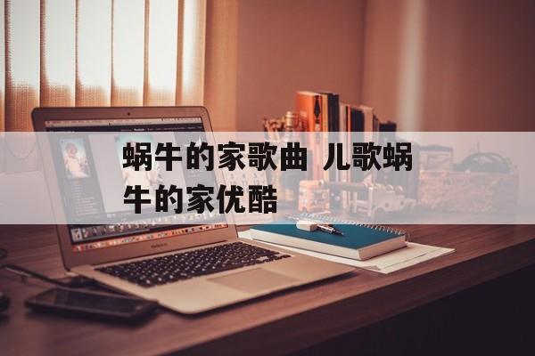蜗牛的家歌曲 儿歌蜗牛的家优酷-第1张图片-