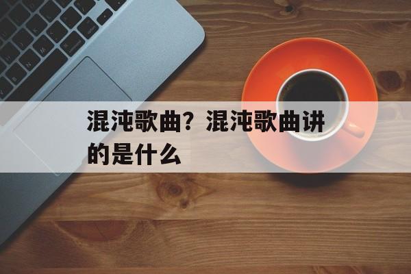 混沌歌曲？混沌歌曲讲的是什么-第1张图片-