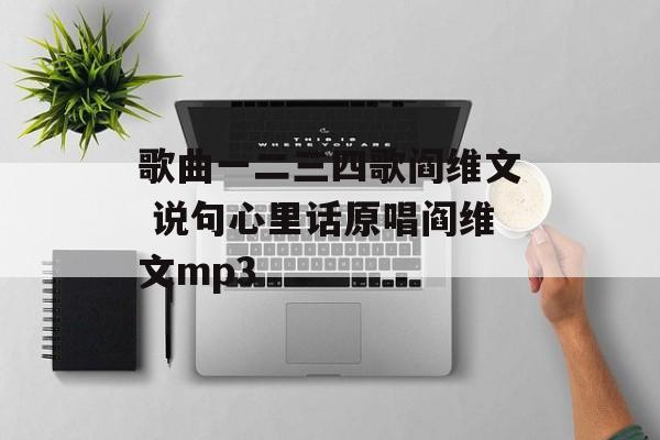 歌曲一二三四歌阎维文 说句心里话原唱阎维文mp3-第1张图片-